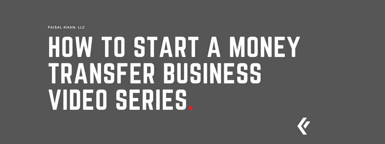 Faisal Khan LLC - How to Start a Money Transfer Business Video Series.