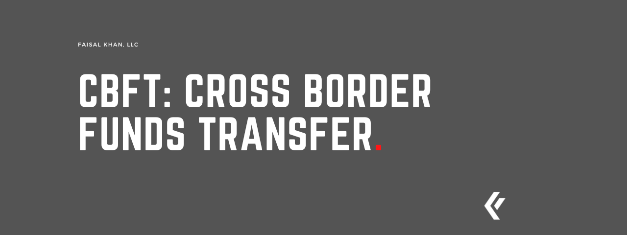 Faisal Khan LLC - CBFT – Cross Border Funds Transfer