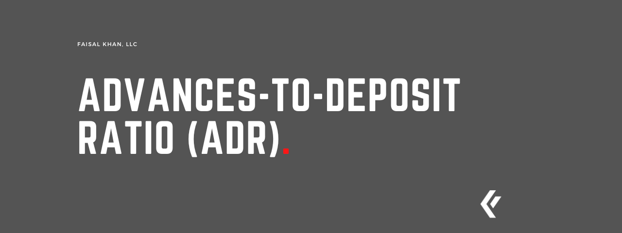 Faisal Khan LLC - Advances-to-Deposit Ratio (ADR)