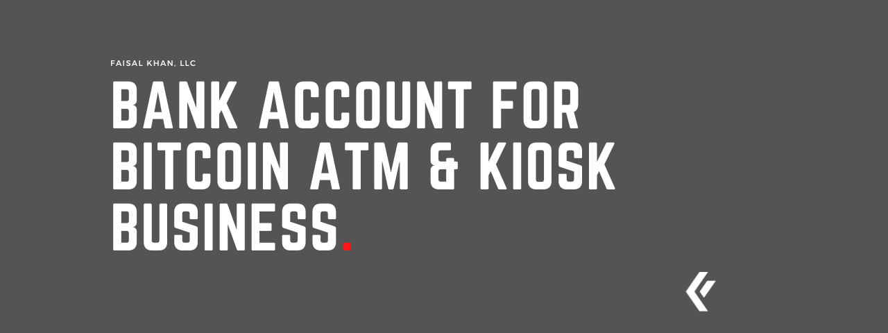 Faisal Khan LLC - Bank Account for Bitcoin ATM & Kiosk Business