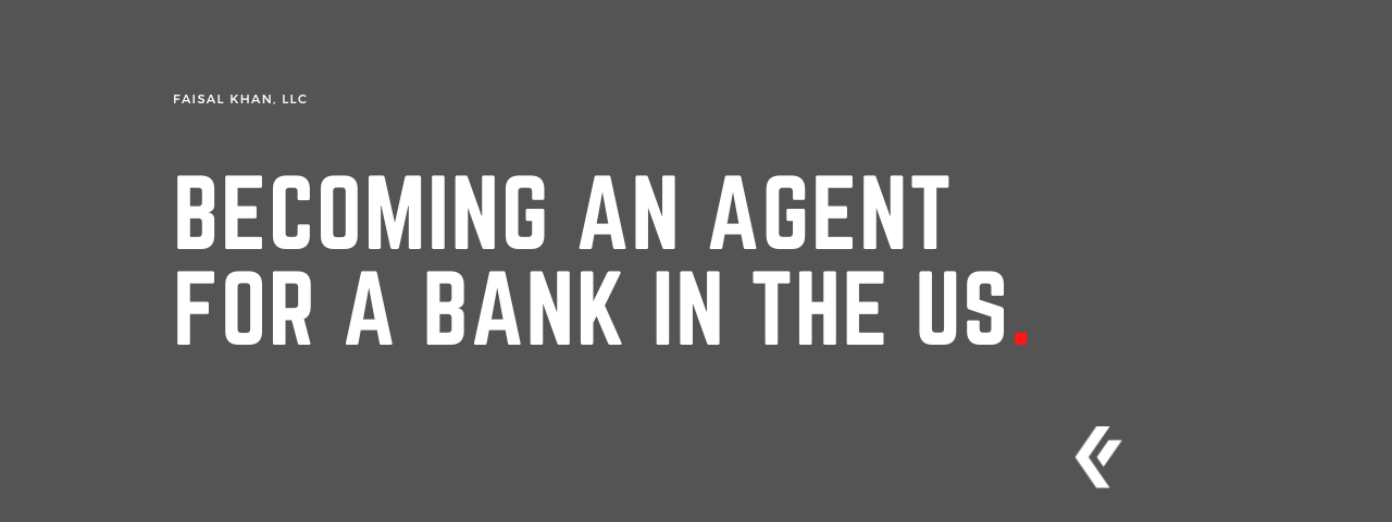 Faisal Khan LLC - Becoming an agent for a bank in the US
