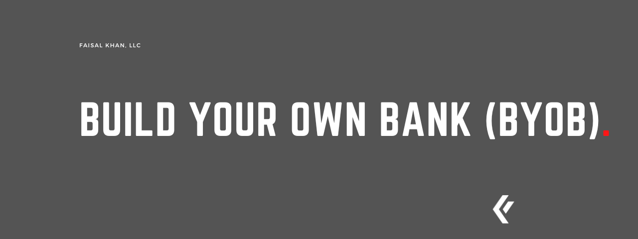Faisal Khan LLC - Build Your Own Bank (BYOB)