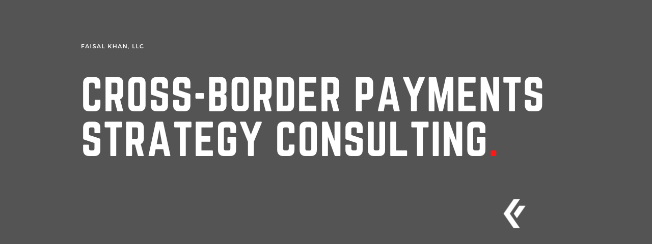 Faisal Khan LLC - Cross-Border Payments Strategy Consulting