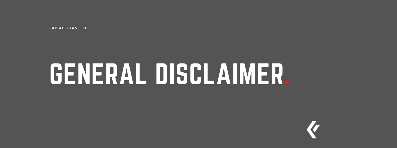 Faisal Khan LLC - General Disclaimer