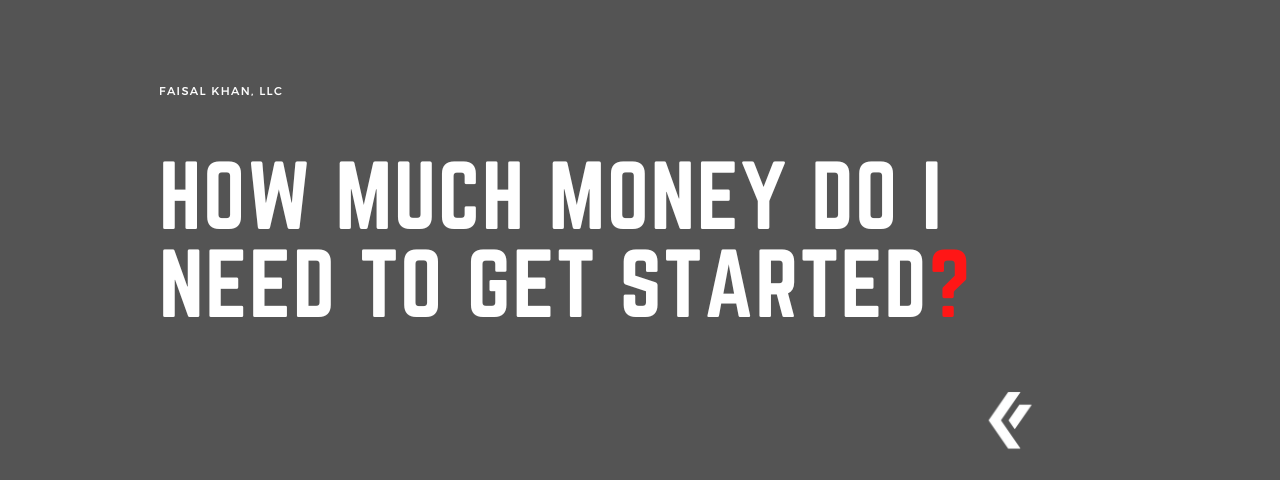 Faisal Khan LLC - How Much Money Do I Need to Get Started?
