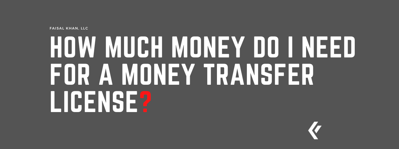 Faisal Khan LLC - How Much Money do I Need for a Money Transfer License?