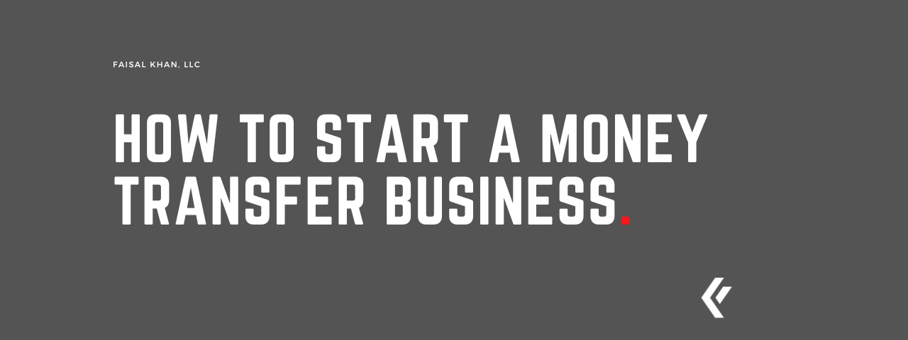 Faisal Khan LLC - How To Start A Money Transfer Business.
