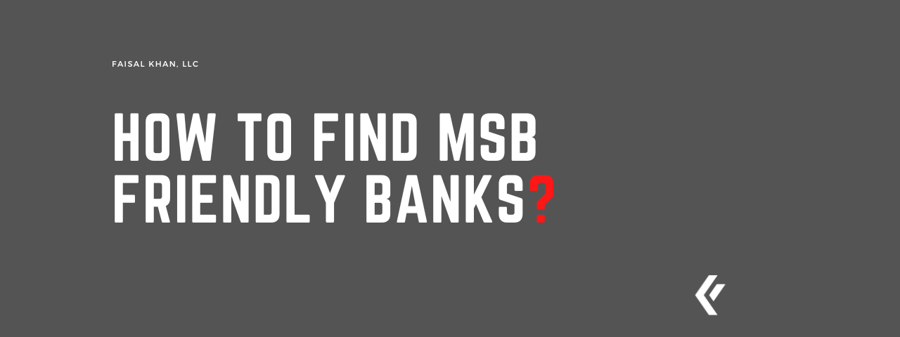 Faisal Khan LLC - How to Find MSB Friendly Banks