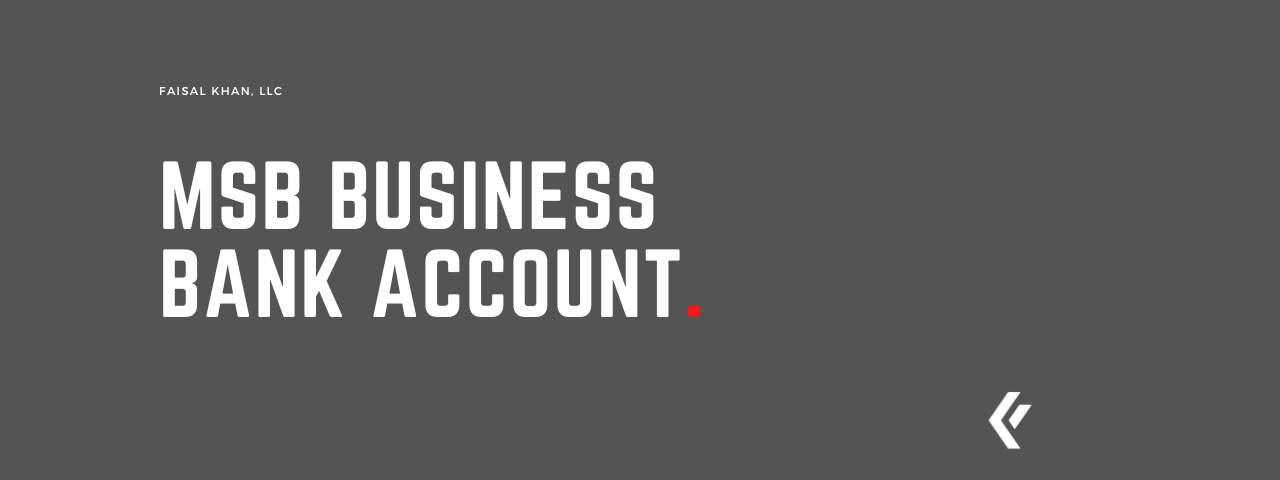 Faisal Khan LLC - MSB Business Bank Account