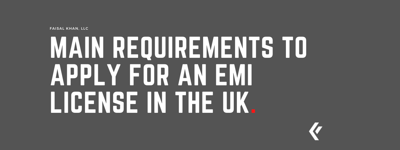 Faisal Khan LLC - Main Requirements to Apply for an EMI License in the UK.