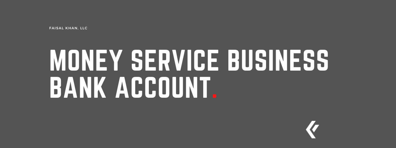 Faisal Khan LLC - Money Service Business Bank Account.