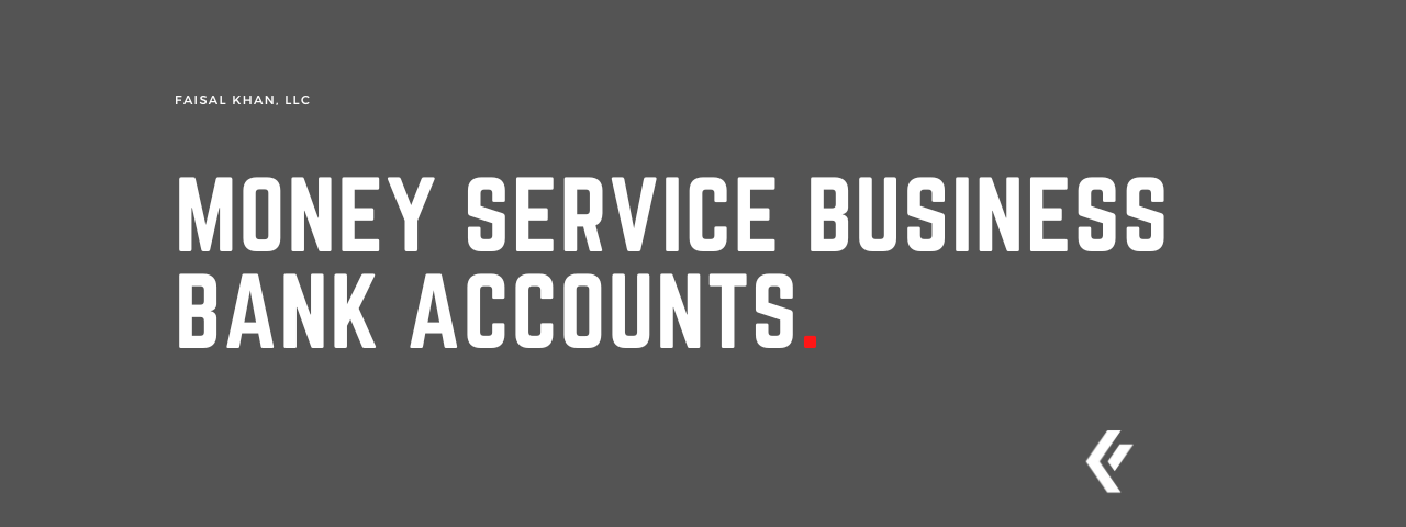 Faisal Khan LLC - Money Service Business Bank Accounts