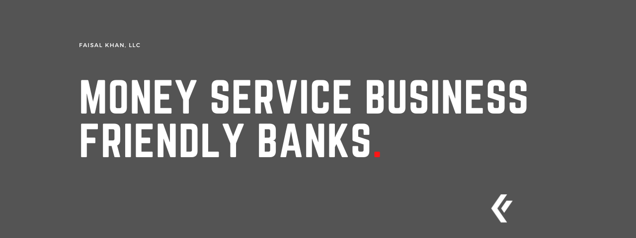 Faisal Khan LLC - Money Service Business Friendly Banks.