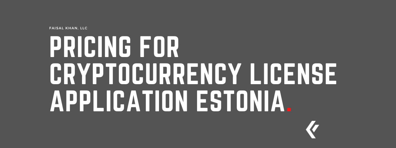 Faisal Khan LLC - Pricing for Cryptocurrency License Application Estonia.