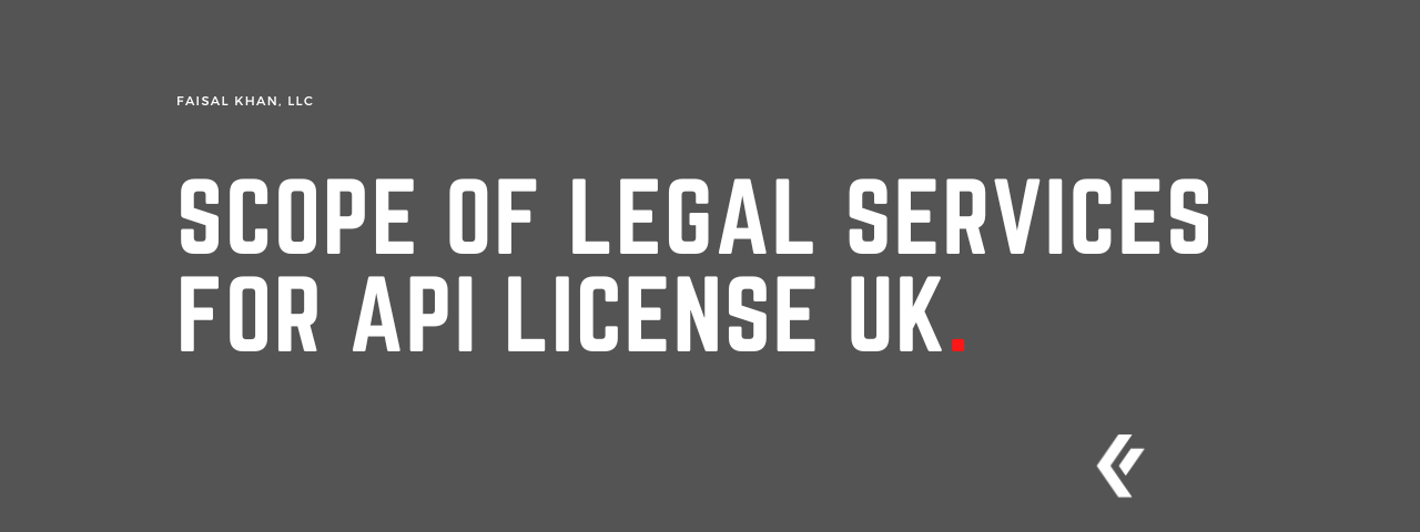 Faisal Khan LLC - Scope of Legal Services for API License UK.