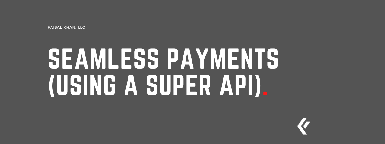 Faisal Khan LLC - Seamless Payments (Using a Super API)