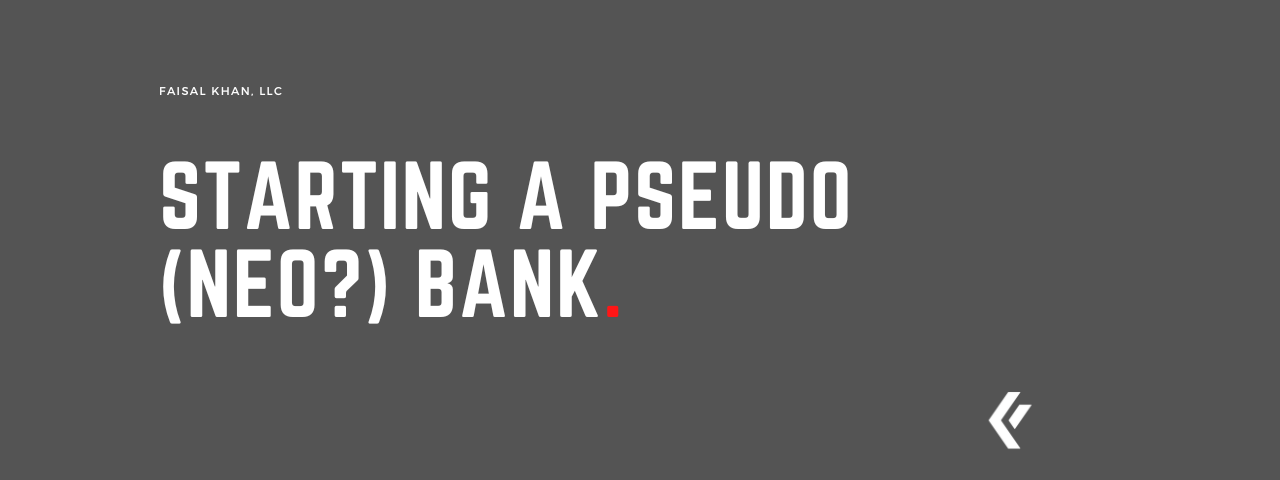Faisal Khan LLC - Starting a Pseudo (Neo) Bank