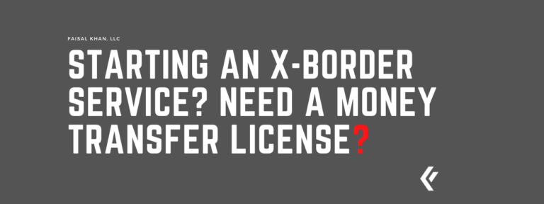 Faisal Khan LLC - Starting an X-Border Service? Need a Money Transfer License?