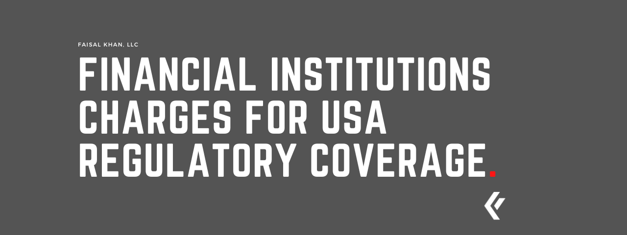 Faisal Khan LLC - What Financial Institutions will Charge You for USA Regulatory Coverage