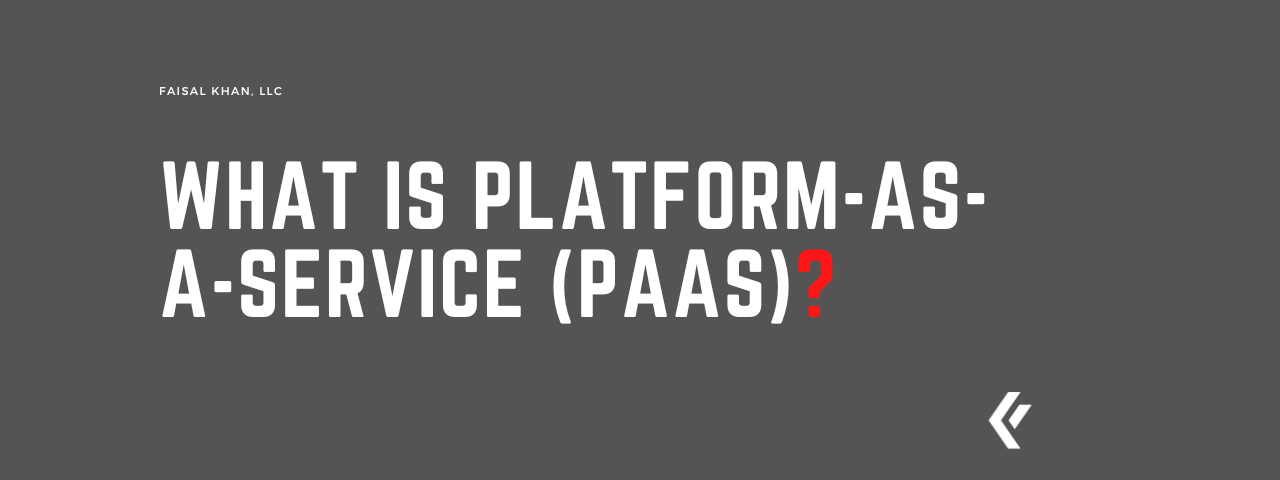 Faisal Khan LLC - What is Platform-as-a-Service (PaaS)