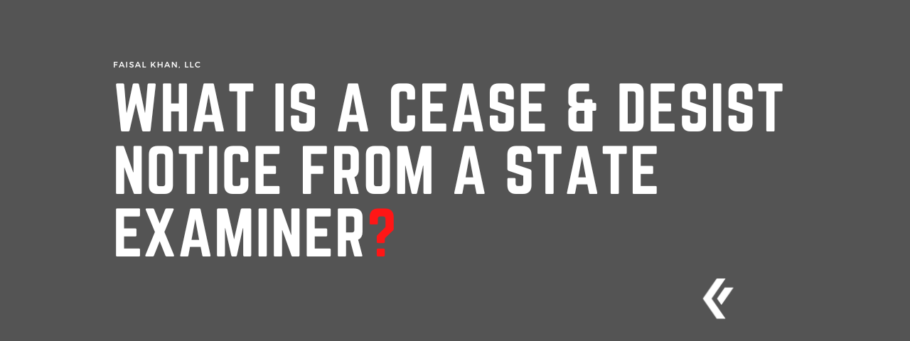 Faisal Khan LLC - What is a Cease & Desist Notice from a State Examiner